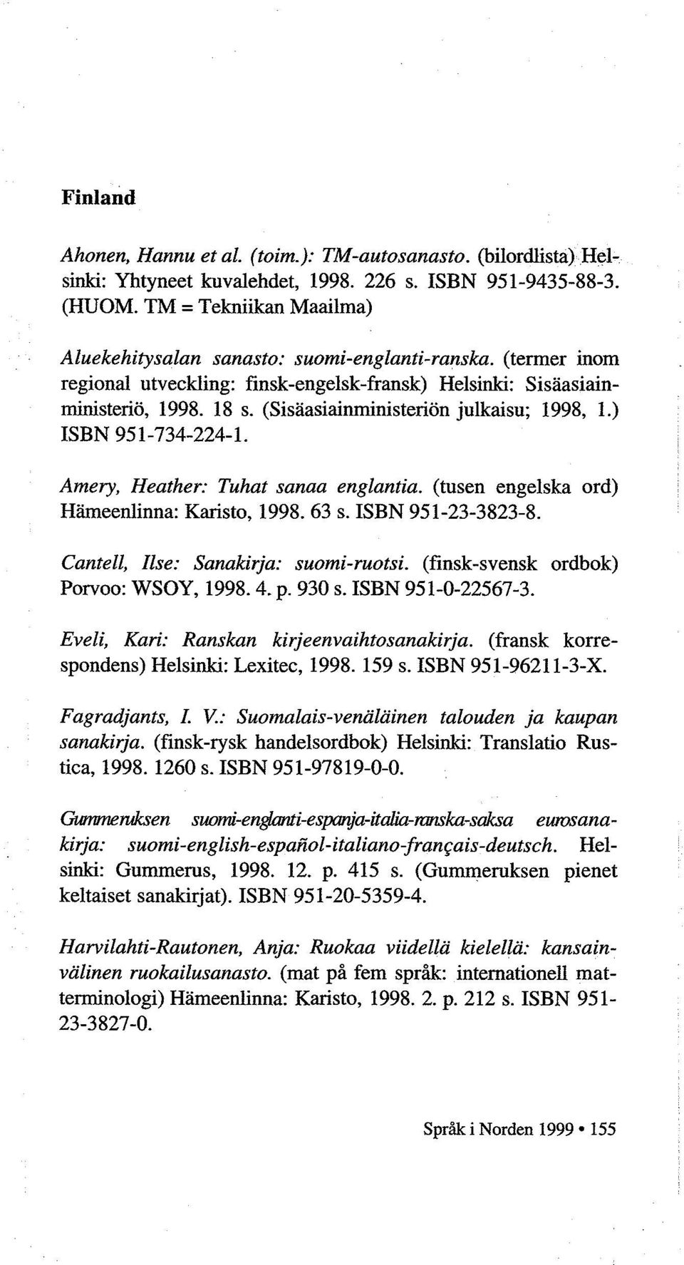 (Sisaasiainministerion julkaisu; 1998, 1.) ISBN 951-734-224-1. Amery, Heather: Tuhat sanaa englantia. (tusen engelska ord) Hlimeenlinna: Karisto, 1998. 63 s. ISBN 951-23-3823-8.