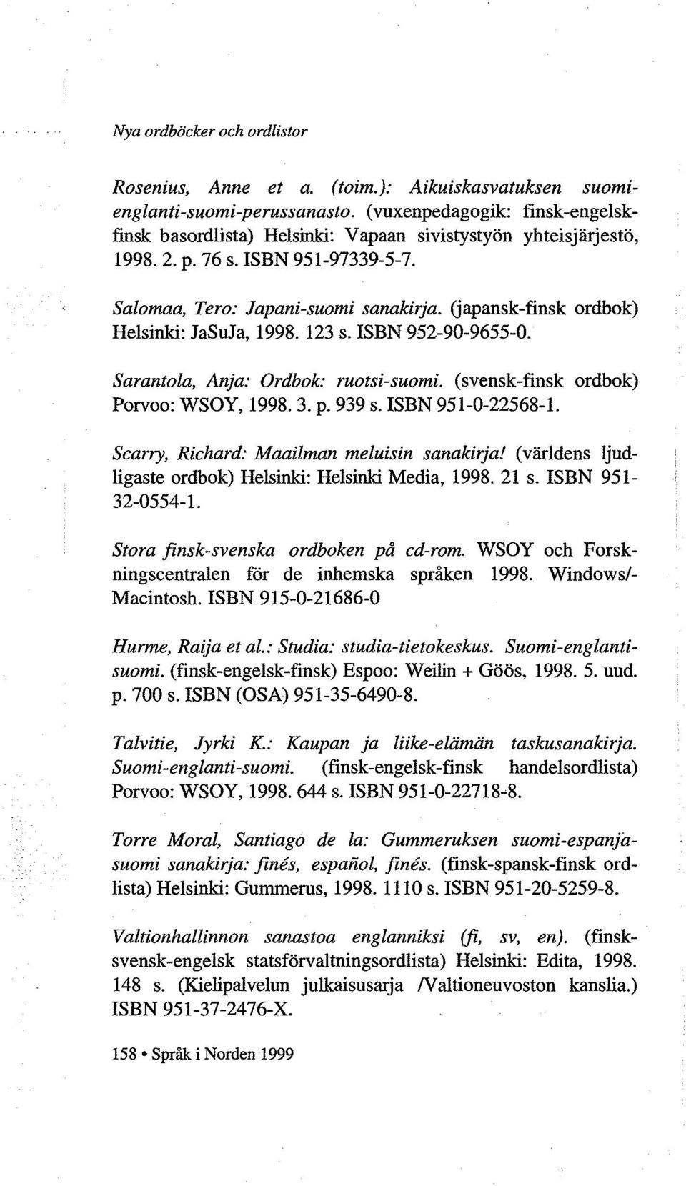 Gapansk-finsk ordbok) Helsinki: JaSuJa, 1998. 123 s. ISBN 952-90-9655-0. Sarantola, Anja: Ordbok: ruotsi-suomi. (svensk-finsk ordbok) Porvoo: WSOY, 1998. 3. p. 939 s. ISBN 951-0-22568-1.