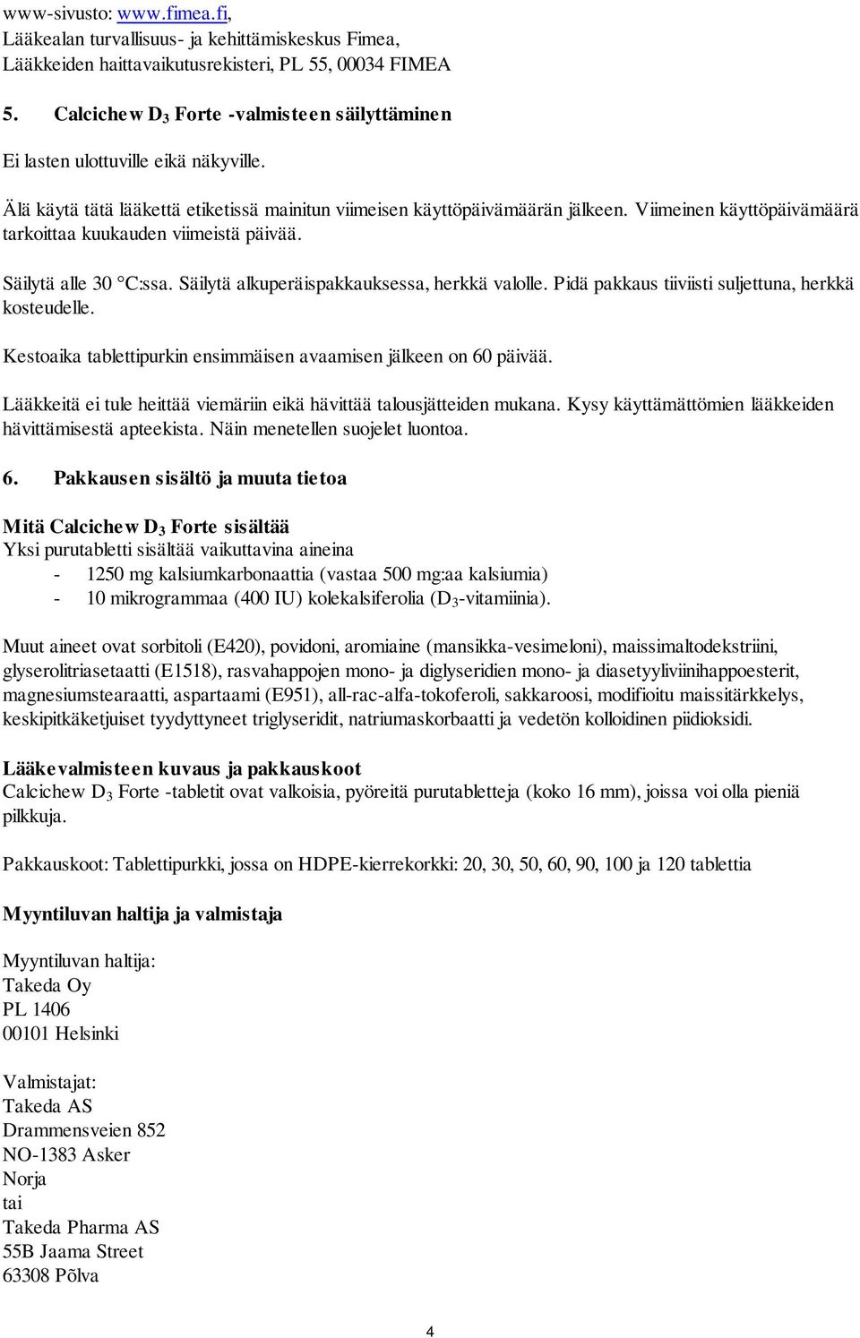 Viimeinen käyttöpäivämäärä tarkoittaa kuukauden viimeistä päivää. Säilytä alle 30 C:ssa. Säilytä alkuperäispakkauksessa, herkkä valolle. Pidä pakkaus tiiviisti suljettuna, herkkä kosteudelle.