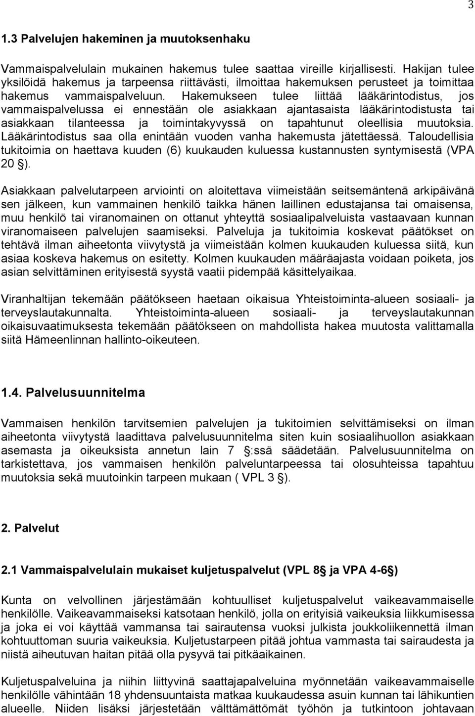 Hakemukseen tulee liittää lääkärintodistus, jos vammaispalvelussa ei ennestään ole asiakkaan ajantasaista lääkärintodistusta tai asiakkaan tilanteessa ja toimintakyvyssä on tapahtunut oleellisia