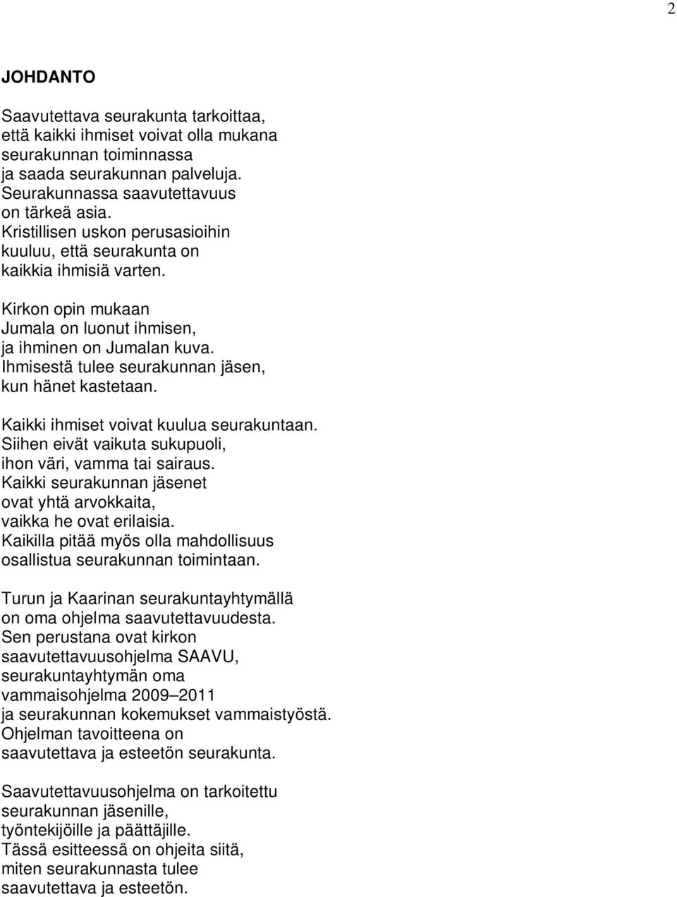 Ihmisestä tulee seurakunnan jäsen, kun hänet kastetaan. Kaikki ihmiset voivat kuulua seurakuntaan. Siihen eivät vaikuta sukupuoli, ihon väri, vamma tai sairaus.