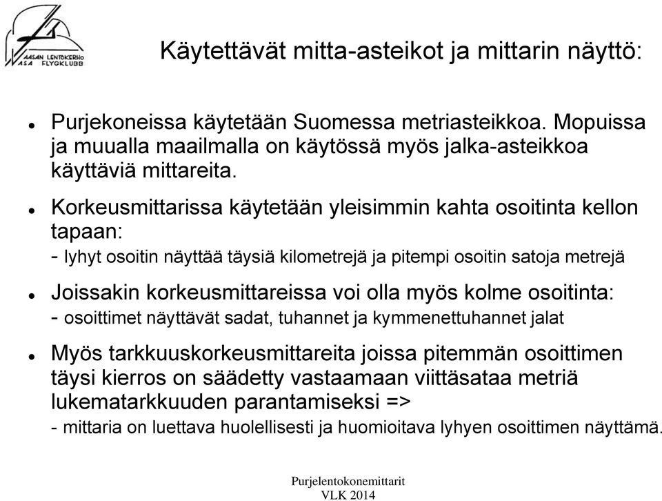 Korkeusmittarissa käytetään yleisimmin kahta osoitinta kellon tapaan: - lyhyt osoitin näyttää täysiä kilometrejä ja pitempi osoitin satoja metrejä Joissakin