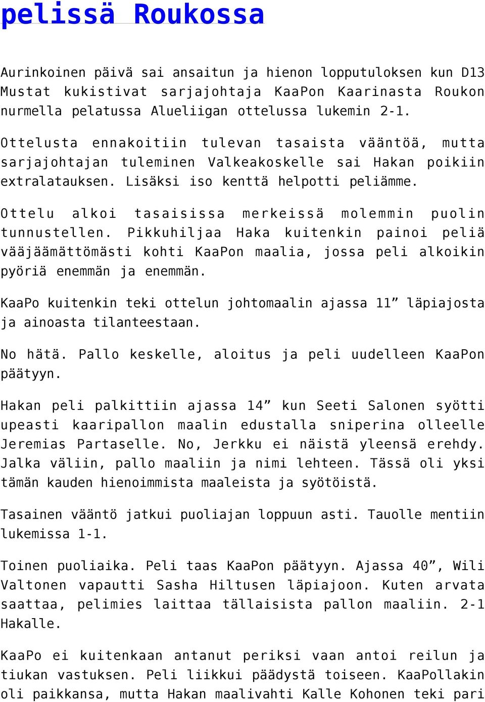 Ottelu alkoi tasaisissa merkeissä molemmin puolin tunnustellen. Pikkuhiljaa Haka kuitenkin painoi peliä vääjäämättömästi kohti KaaPon maalia, jossa peli alkoikin pyöriä enemmän ja enemmän.