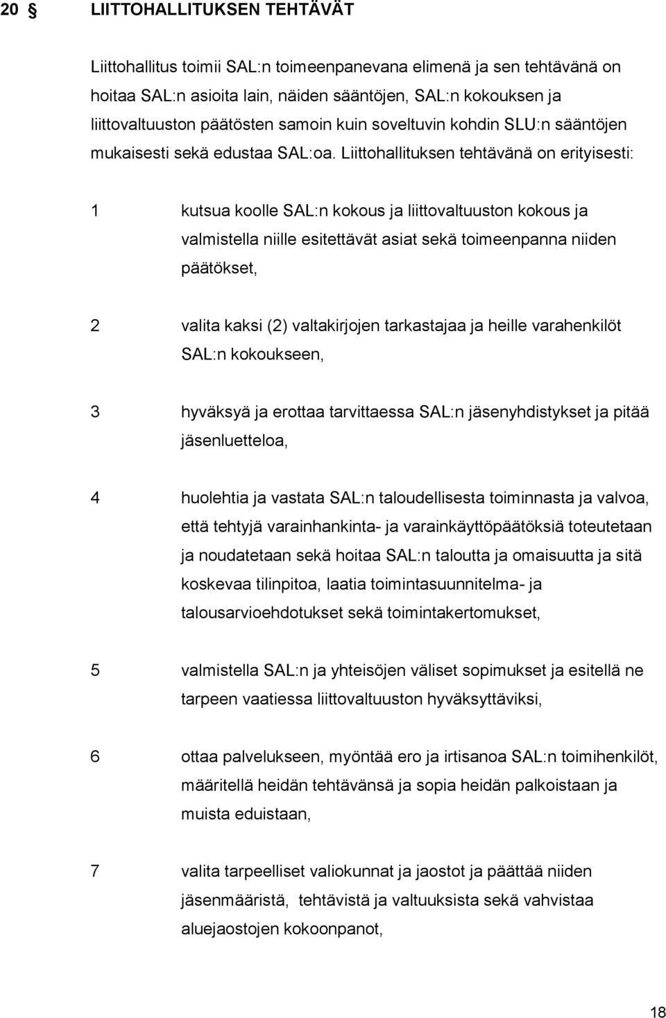 Liittohallituksen tehtävänä on erityisesti: 1 kutsua koolle SAL:n kokous ja liittovaltuuston kokous ja valmistella niille esitettävät asiat sekä toimeenpanna niiden päätökset, 2 valita kaksi (2)