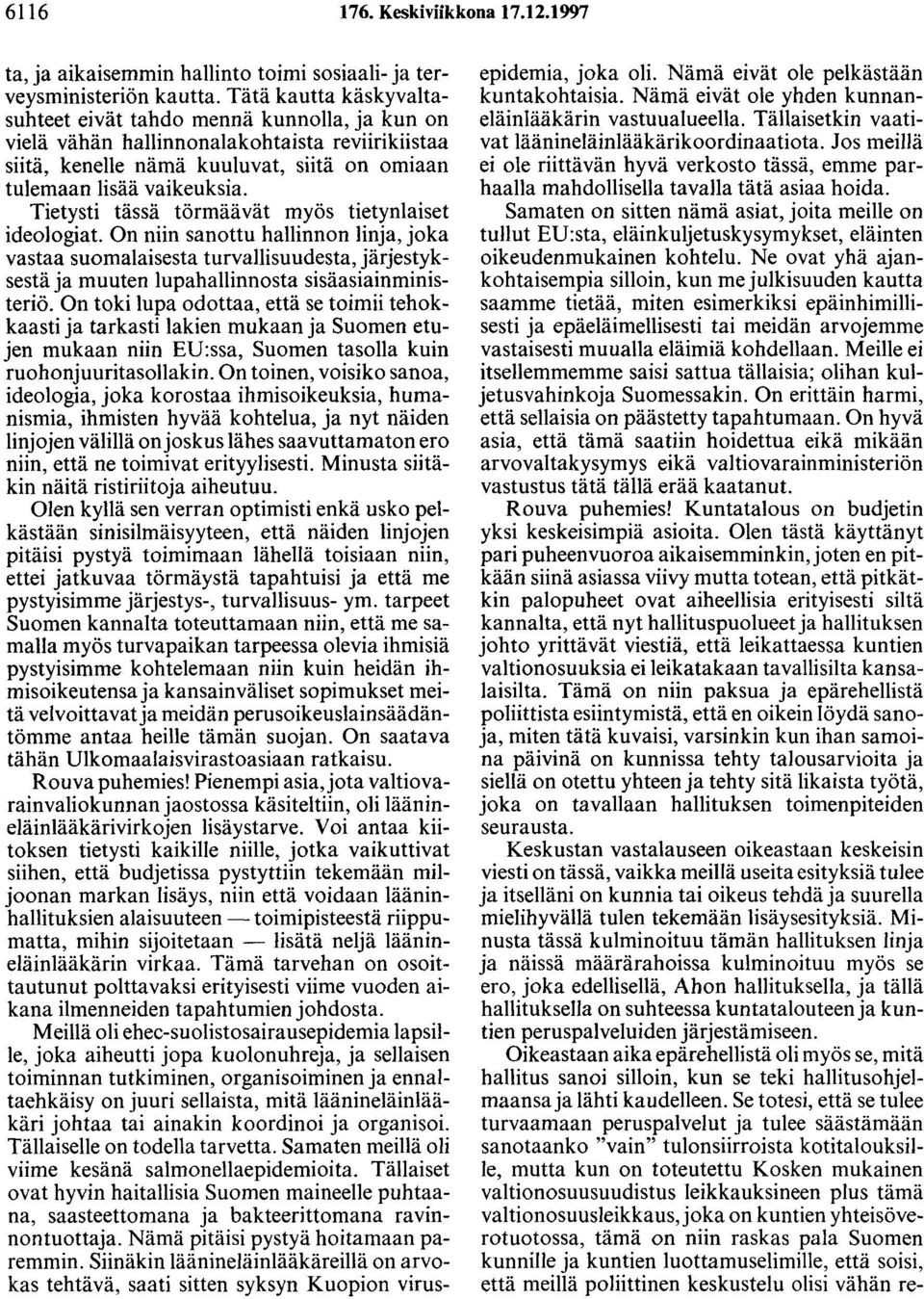 Tietysti tässä törmäävät myös tietynlaiset ideologiat. On niin sanottu hallinnon linja, joka vastaa suomalaisesta turvallisuudesta, järjestyksestä ja muuten lupahallinnosta sisäasiainministeriö.