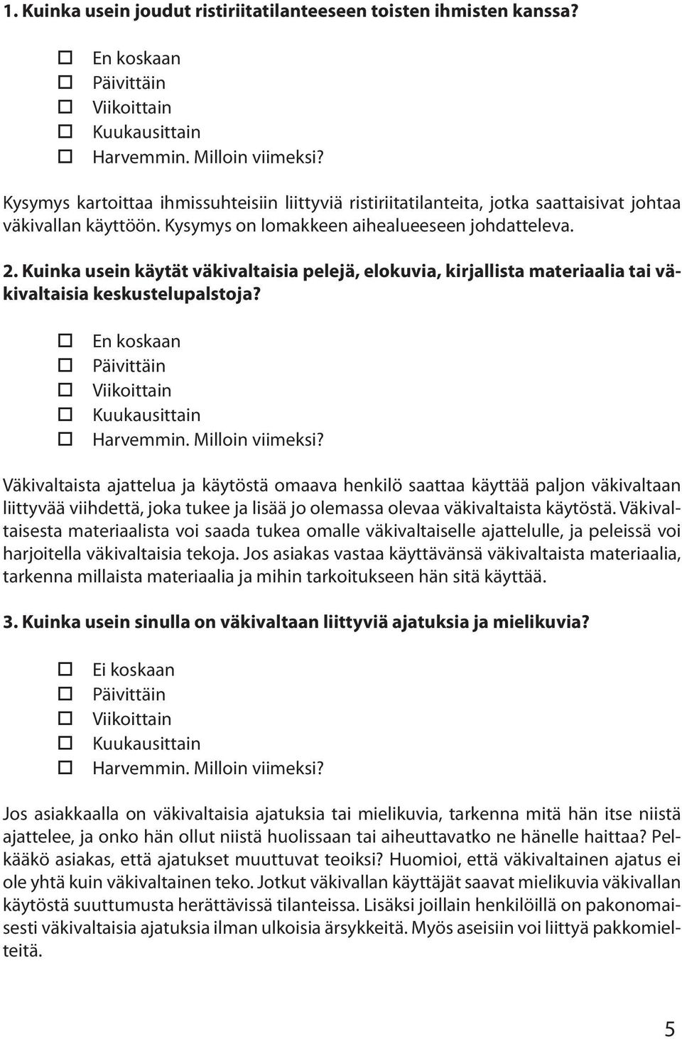 Väkivaltaista ajattelua ja käytöstä omaava henkilö saattaa käyttää paljon väkivaltaan liittyvää viihdettä, joka tukee ja lisää jo olemassa olevaa väkivaltaista käytöstä.