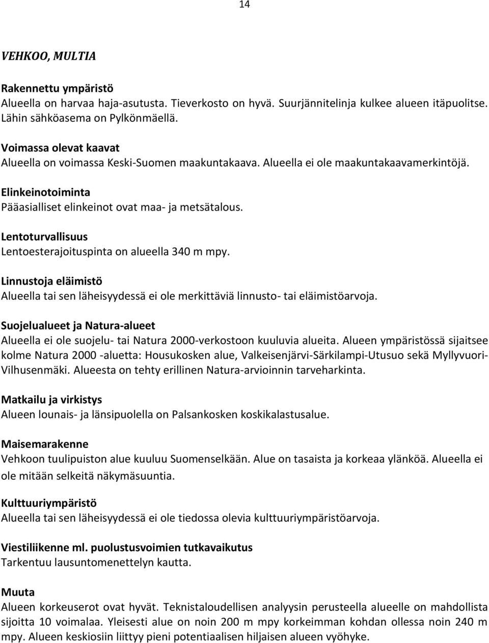 Lentoturvallisuus Lentoesterajoituspinta on alueella 340 m mpy. Linnustoja eläimistö Alueella tai sen läheisyydessä ei ole merkittäviä linnusto- tai eläimistöarvoja.