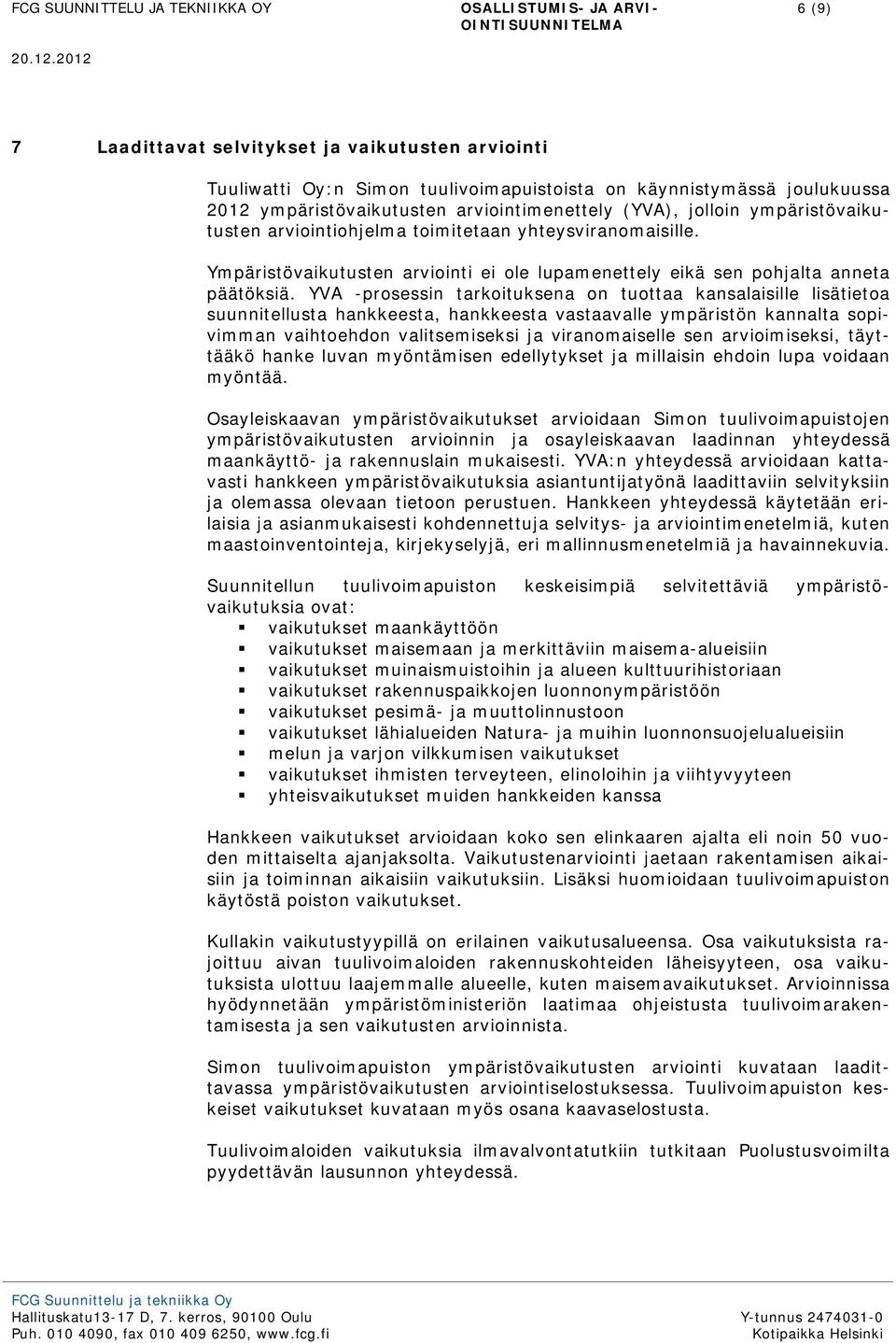 YVA -prosessin tarkoituksena on tuottaa kansalaisille lisätietoa suunnitellusta hankkeesta, hankkeesta vastaavalle ympäristön kannalta sopivimman vaihtoehdon valitsemiseksi ja viranomaiselle sen