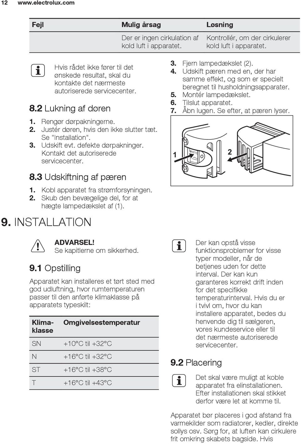 Se "Installation". 3. Udskift evt. defekte dørpakninger. Kontakt det autoriserede servicecenter. 8.3 Udskiftning af pæren 1. Kobl apparatet fra strømforsyningen. 2.