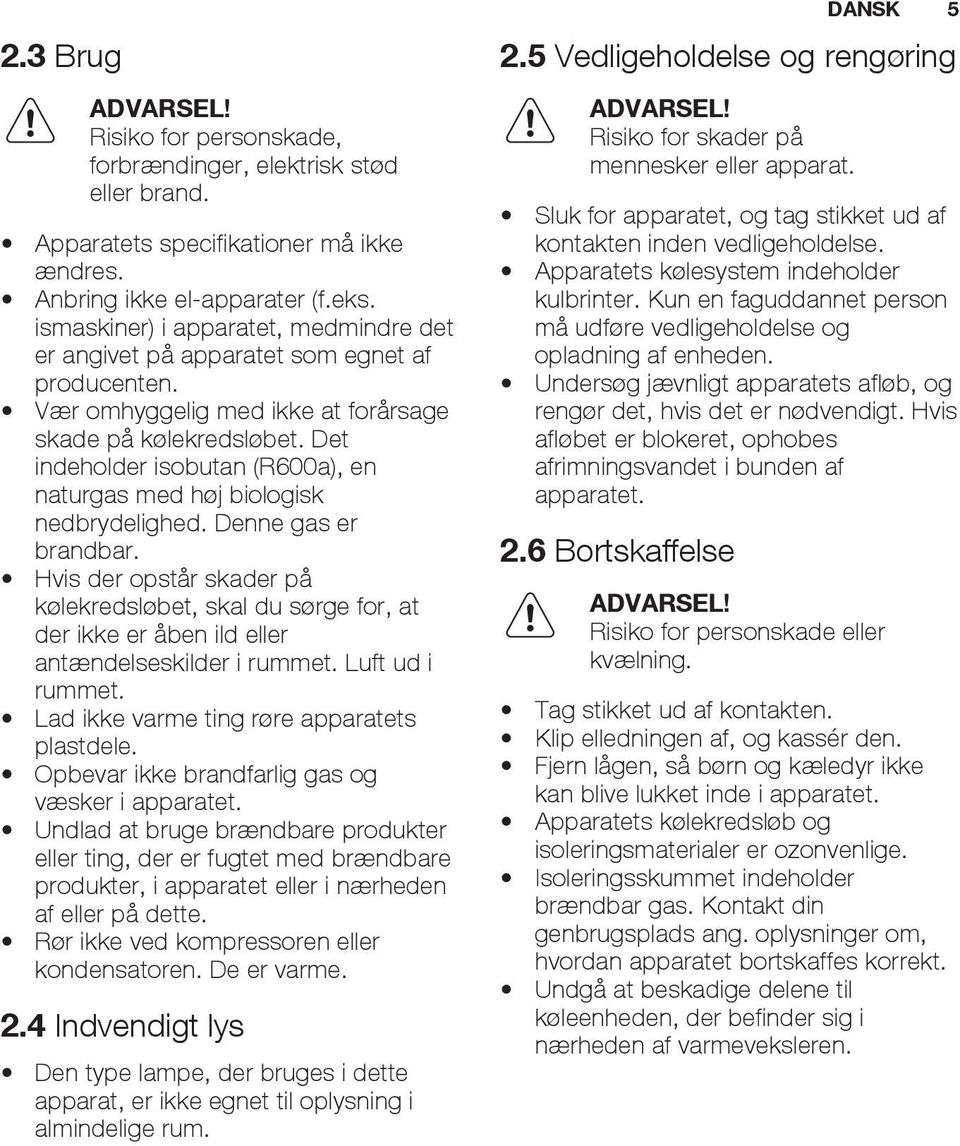 Det indeholder isobutan (R600a), en naturgas med høj biologisk nedbrydelighed. Denne gas er brandbar.