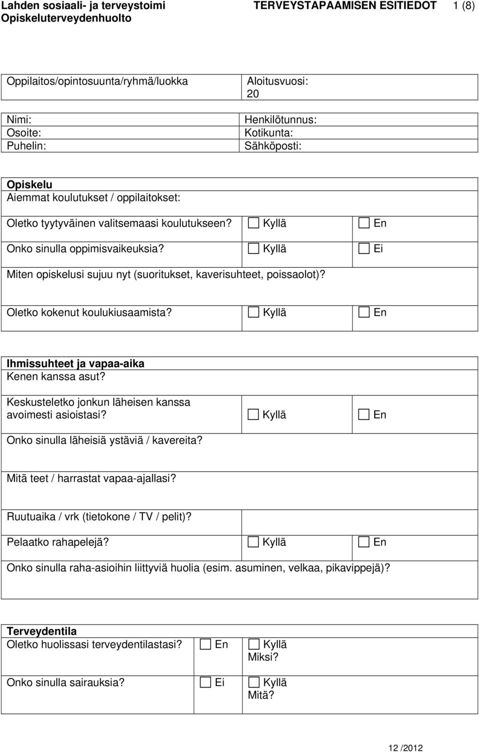 Oletko kokenut koulukiusaamista? Kyllä En Ihmissuhteet ja vapaa-aika Kenen kanssa asut? Keskusteletko jonkun läheisen kanssa avoimesti asioistasi? Kyllä En Onko sinulla läheisiä ystäviä / kavereita?