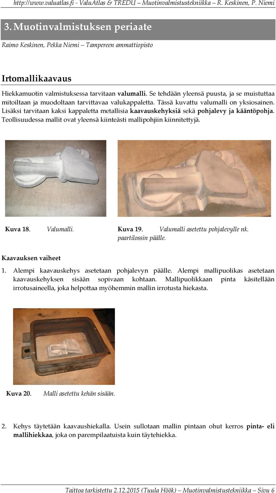 Lisäksi tarvitaan kaksi kappaletta metallisia kaavauskehyksiä sekä pohjalevy ja kääntöpohja. Teollisuudessa mallit ovat yleensä kiinteästi mallipohjiin kiinnitettyjä. Kuva 18. Valumalli. Kuva 19.