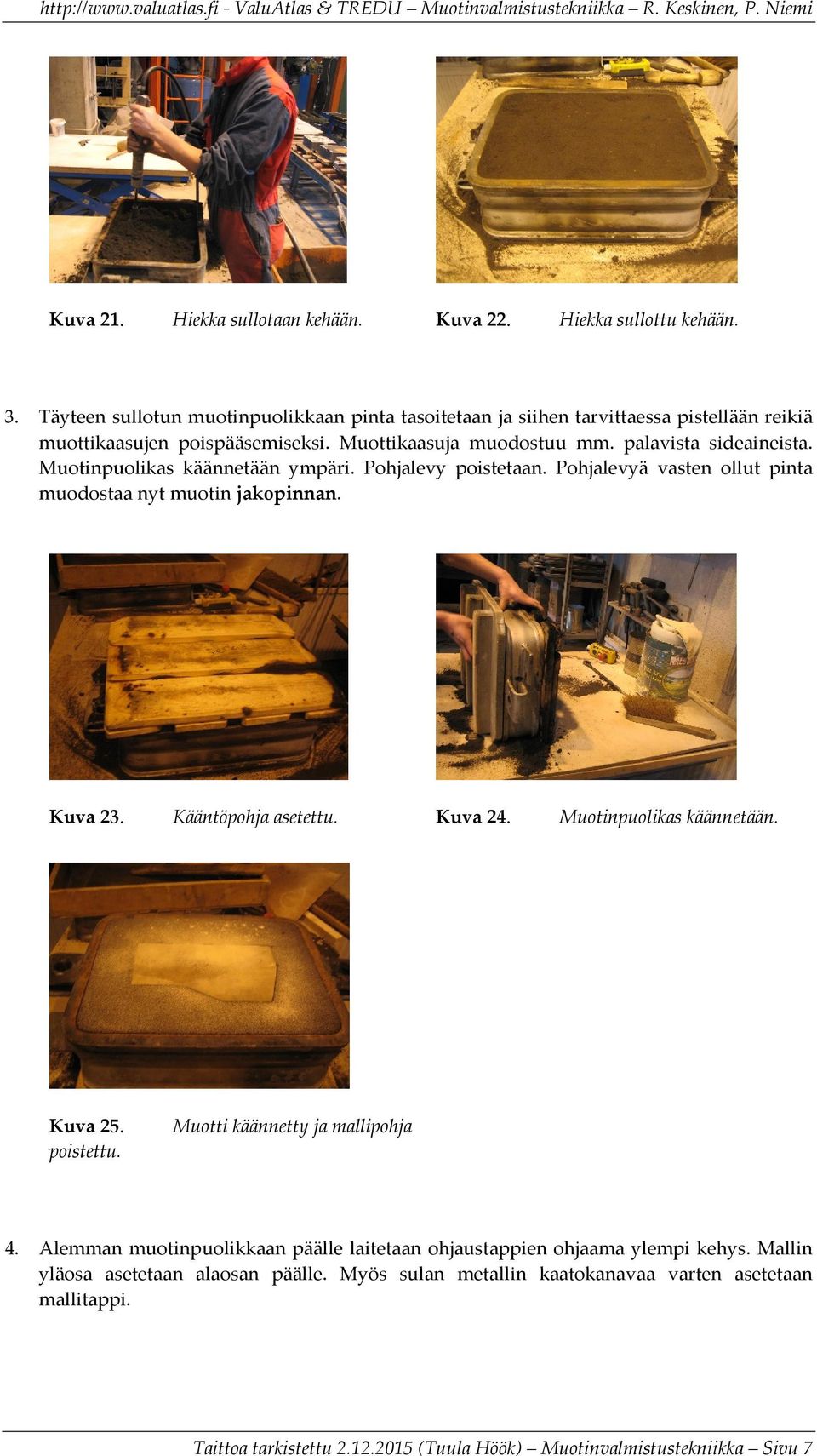 Muotinpuolikas käännetään ympäri. Pohjalevy poistetaan. Pohjalevyä vasten ollut pinta muodostaa nyt muotin jakopinnan. Kuva 23. Kääntöpohja asetettu. Kuva 24. Muotinpuolikas käännetään.
