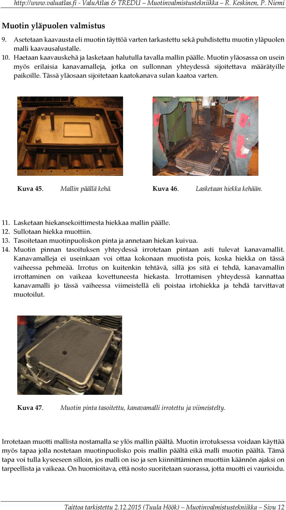 Tässä yläosaan sijoitetaan kaatokanava sulan kaatoa varten. Kuva 45. Mallin päällä kehä. Kuva 46. Lasketaan hiekka kehään. 11. Lasketaan hiekansekoittimesta hiekkaa mallin päälle. 12.