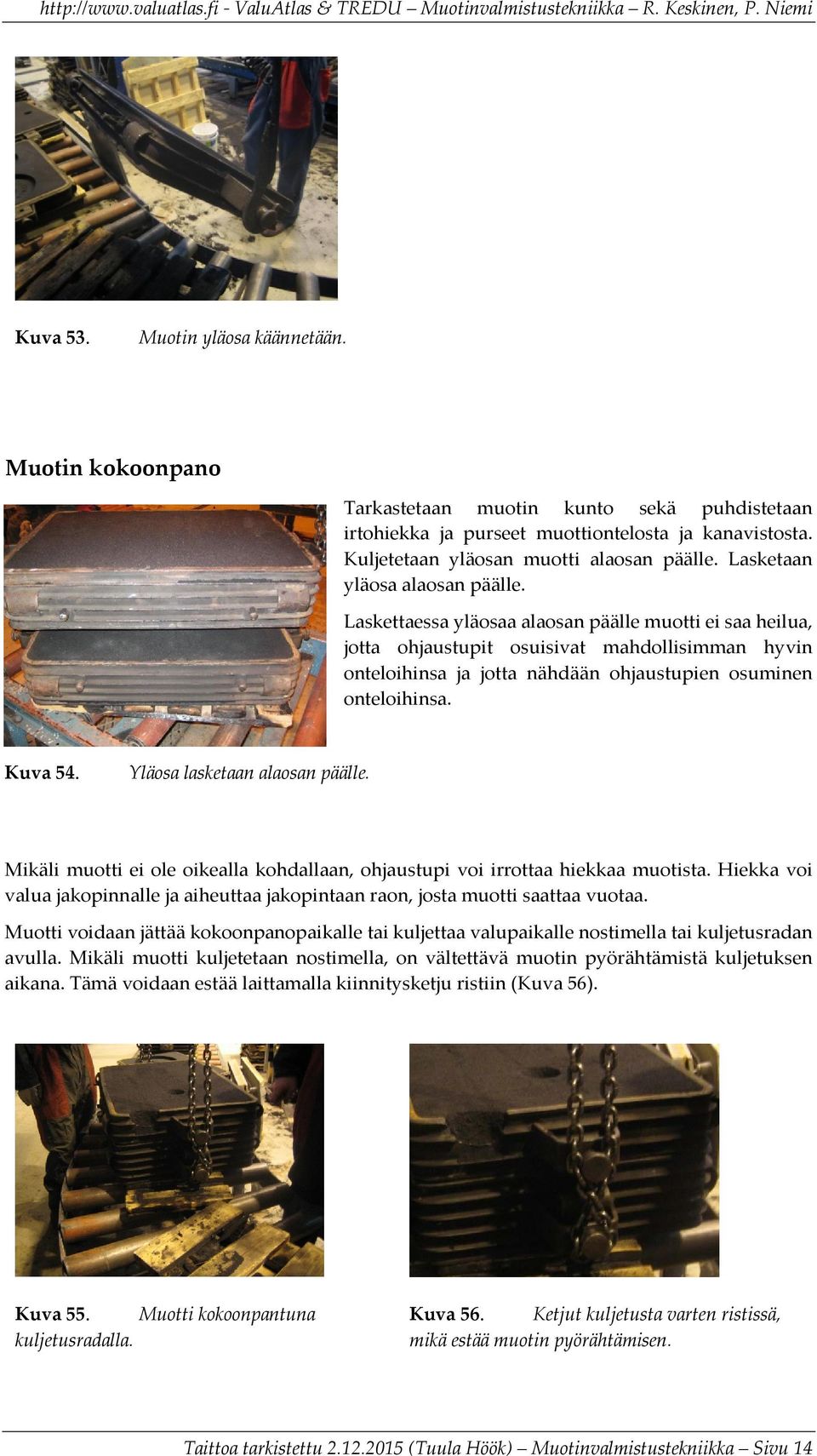 Laskettaessa yläosaa alaosan päälle muotti ei saa heilua, jotta ohjaustupit osuisivat mahdollisimman hyvin onteloihinsa ja jotta nähdään ohjaustupien osuminen onteloihinsa. Kuva 54.