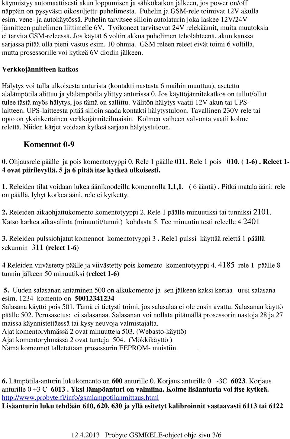 Jos käytät 6 voltin akkua puhelimen teholähteenä, akun kanssa sarjassa pitää olla pieni vastus esim. 10 ohmia.