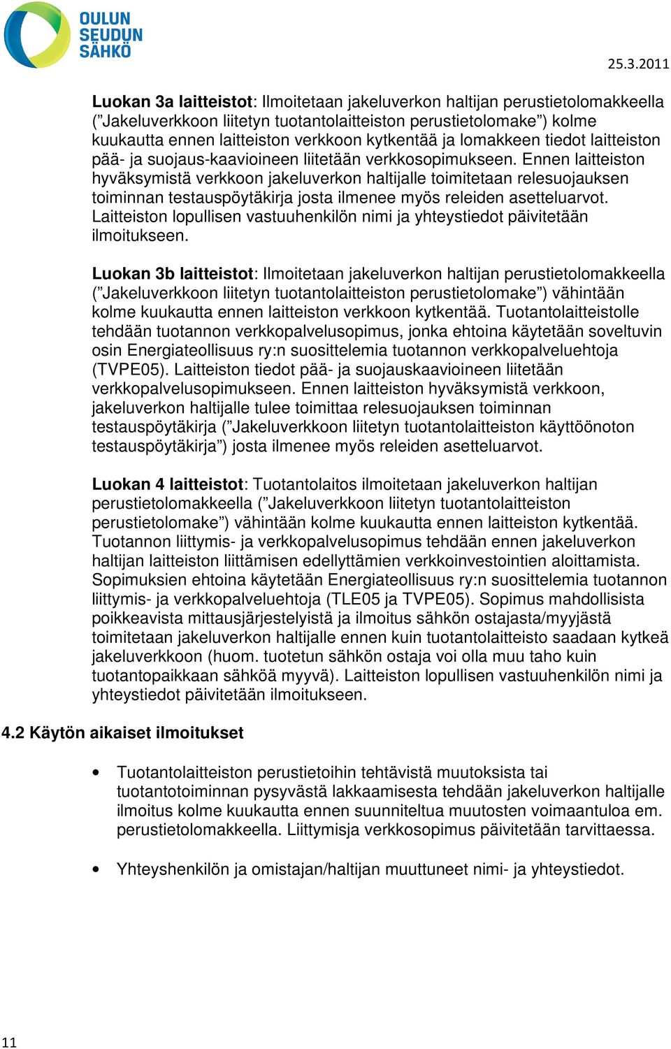 Ennen laitteiston hyväksymistä verkkoon jakeluverkon haltijalle toimitetaan relesuojauksen toiminnan testauspöytäkirja josta ilmenee myös releiden asetteluarvot.