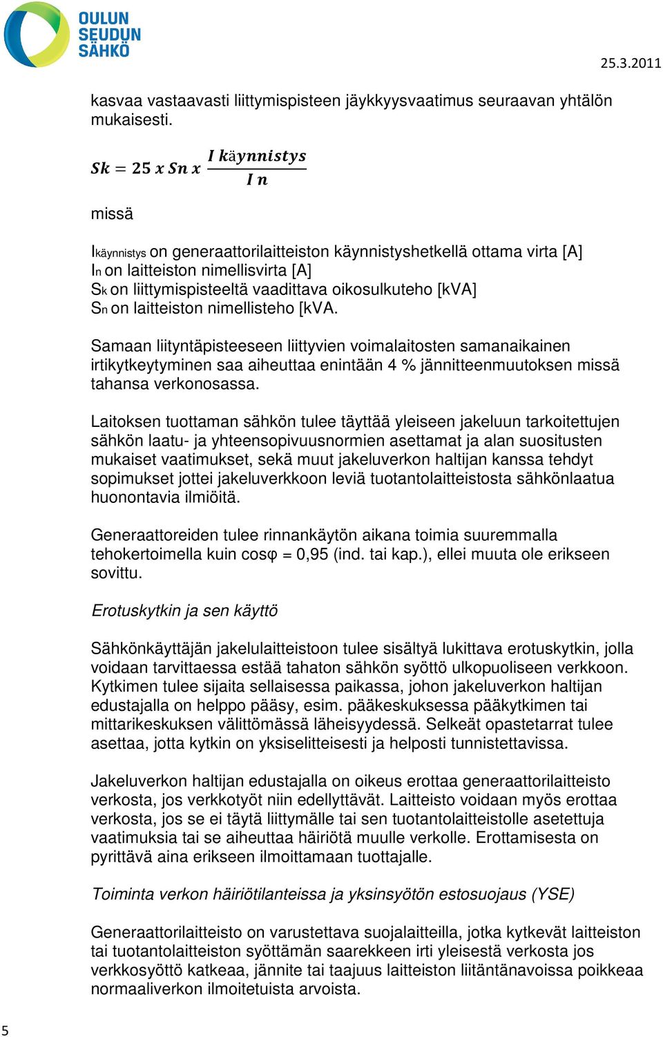 nimellisteho [kva. Samaan liityntäpisteeseen liittyvien voimalaitosten samanaikainen irtikytkeytyminen saa aiheuttaa enintään 4 % jännitteenmuutoksen missä tahansa verkonosassa.