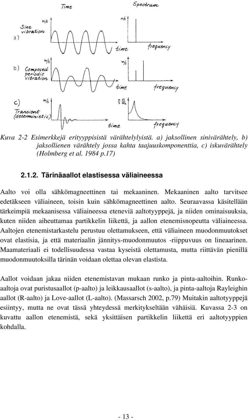 Seuraavassa käsitellään tärkeimpiä mekaanisessa väliaineessa eteneviä aaltotyyppejä, ja niiden ominaisuuksia, kuten niiden aiheuttamaa partikkelin liikettä, ja aallon etenemisnopeutta väliaineessa.