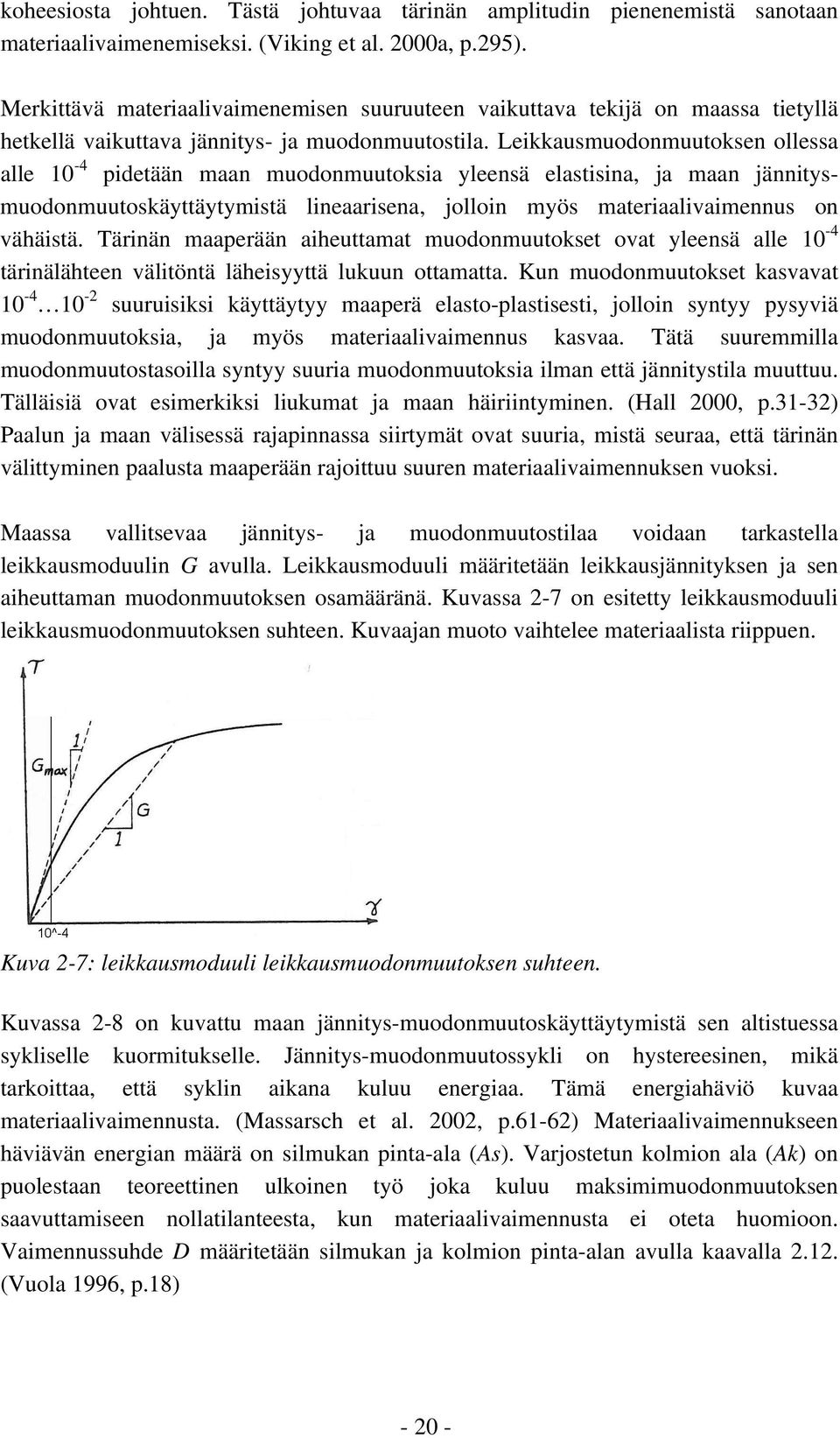 Leikkausmuodonmuutoksen ollessa alle 10-4 pidetään maan muodonmuutoksia yleensä elastisina, ja maan jännitysmuodonmuutoskäyttäytymistä lineaarisena, jolloin myös materiaalivaimennus on vähäistä.