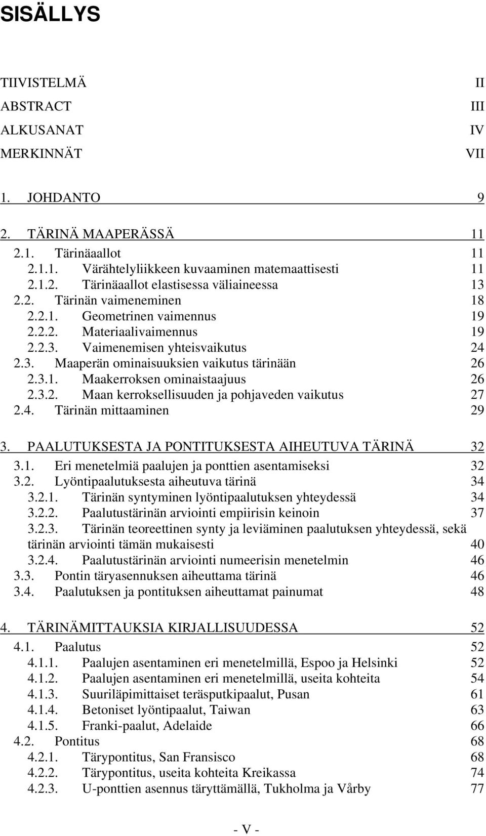 3.2. Maan kerroksellisuuden ja pohjaveden vaikutus 27 2.4. Tärinän mittaaminen 29 3. PAALUTUKSESTA JA PONTITUKSESTA AIHEUTUVA TÄRINÄ 32 3.1. Eri menetelmiä paalujen ja ponttien asentamiseksi 32 3.2. Lyöntipaalutuksesta aiheutuva tärinä 34 3.