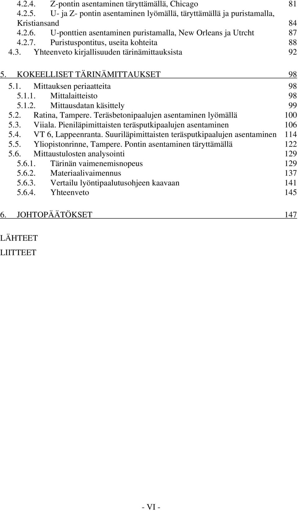 Mittauksen periaatteita 98 5.1.1. Mittalaitteisto 98 5.1.2. Mittausdatan käsittely 99 5.2. Ratina, Tampere. Teräsbetonipaalujen asentaminen lyömällä 100 5.3. Viiala.