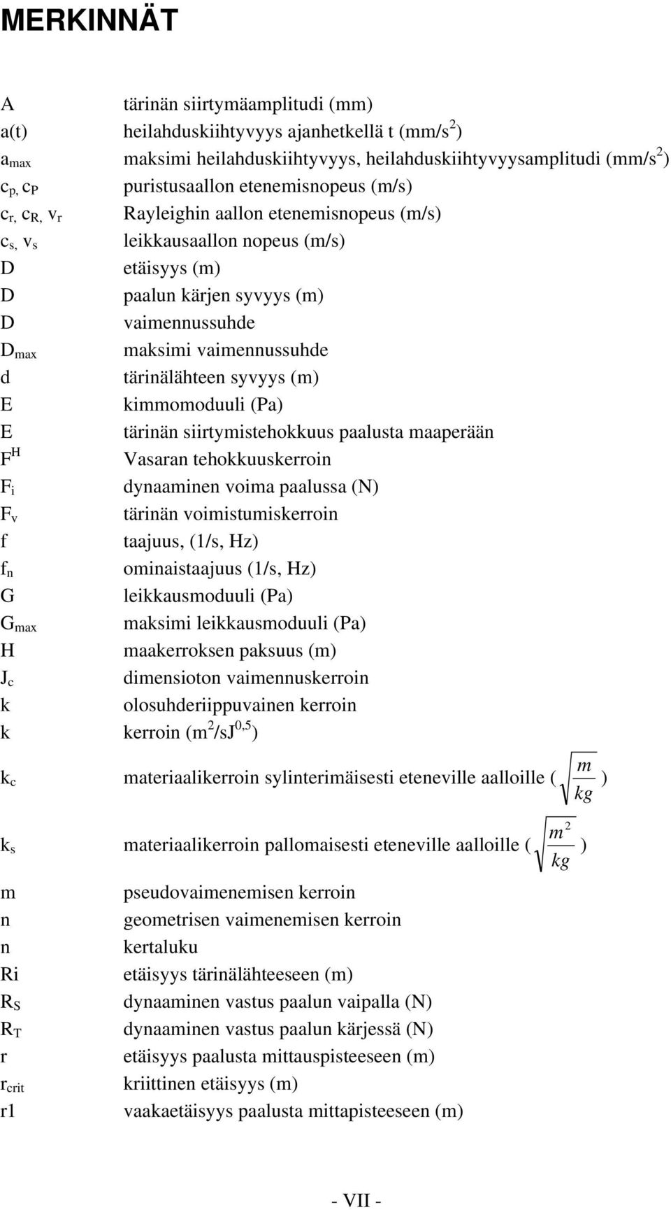 d tärinälähteen syvyys (m) E kimmomoduuli (Pa) E tärinän siirtymistehokkuus paalusta maaperään F H Vasaran tehokkuuskerroin F i dynaaminen voima paalussa (N) F v tärinän voimistumiskerroin f taajuus,