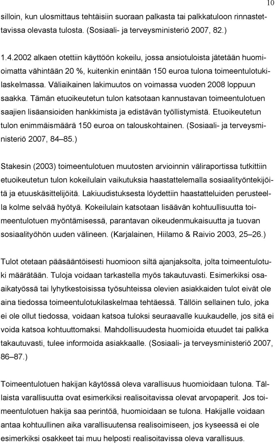 Väliaikainen lakimuutos on voimassa vuoden 2008 loppuun saakka. Tämän etuoikeutetun tulon katsotaan kannustavan toimeentulotuen saajien lisäansioiden hankkimista ja edistävän työllistymistä.