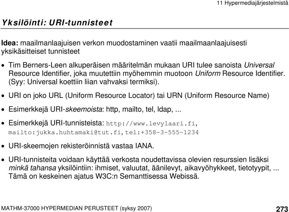URI on joko URL (Uniform Resource Locator) tai URN (Uniform Resource Name) Esimerkkejä URI-skeemoista: http, mailto, tel, ldap,... Esimerkkejä URI-tunnisteista: http://www.levylaari.fi, mailto:jukka.