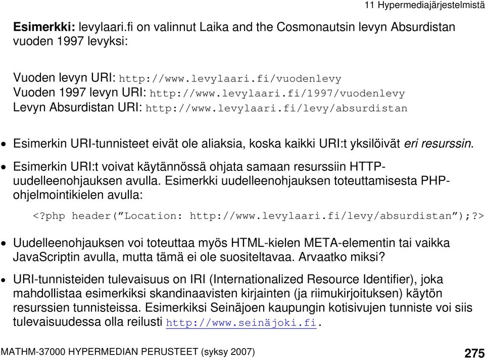 Esimerkin URI:t voivat käytännössä ohjata samaan resurssiin HTTPuudelleenohjauksen avulla. Esimerkki uudelleenohjauksen toteuttamisesta PHPohjelmointikielen avulla: <?php header( Location: http://www.