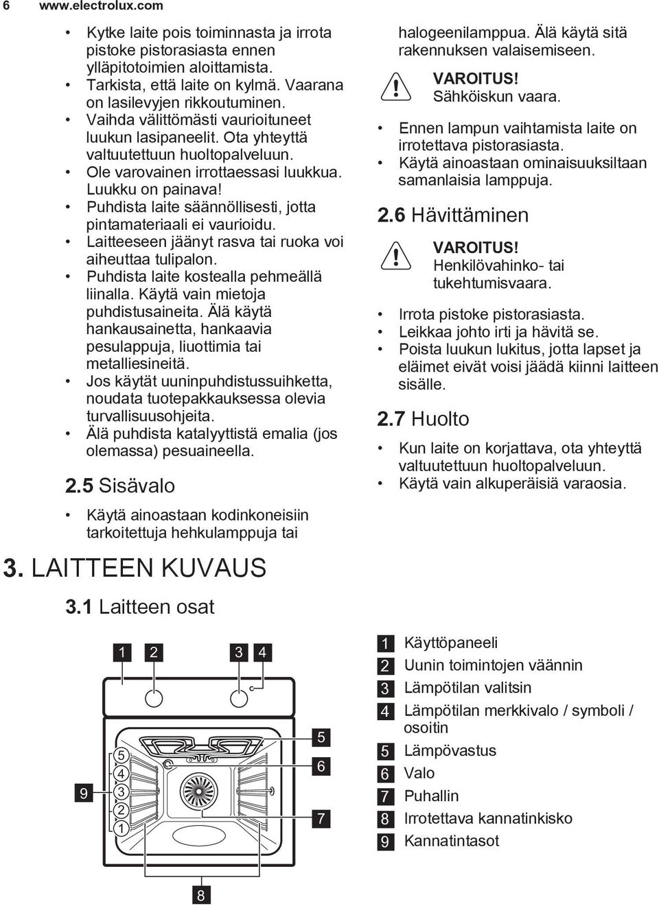 Puhdista laite säännöllisesti, jotta pintamateriaali ei vaurioidu. Laitteeseen jäänyt rasva tai ruoka voi aiheuttaa tulipalon. Puhdista laite kostealla pehmeällä liinalla.