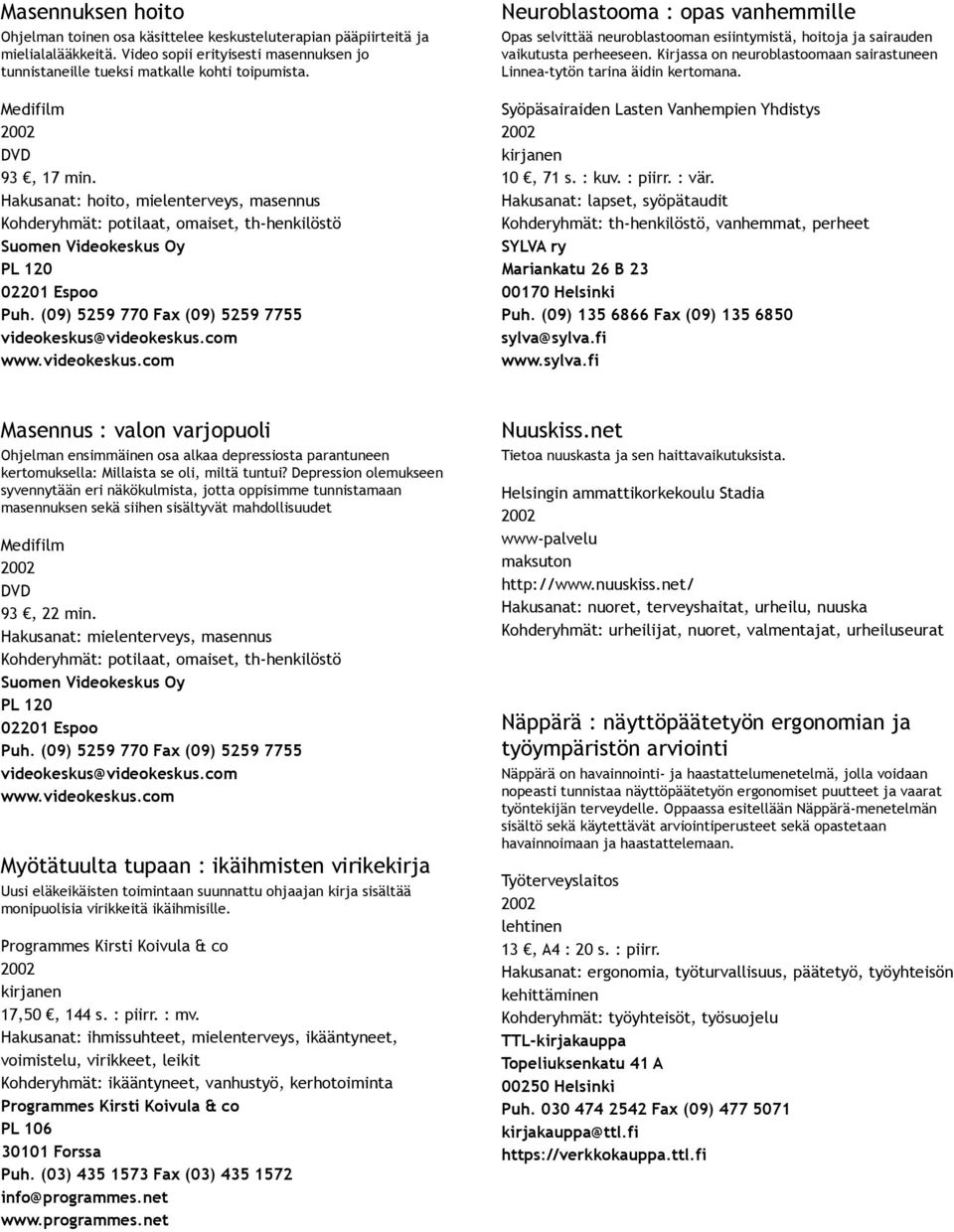 Hakusanat: hoito, mielenterveys, masennus Kohderyhmät: potilaat, omaiset, th henkilöstö Neuroblastooma : opas vanhemmille Opas selvittää neuroblastooman esiintymistä, hoitoja ja sairauden vaikutusta