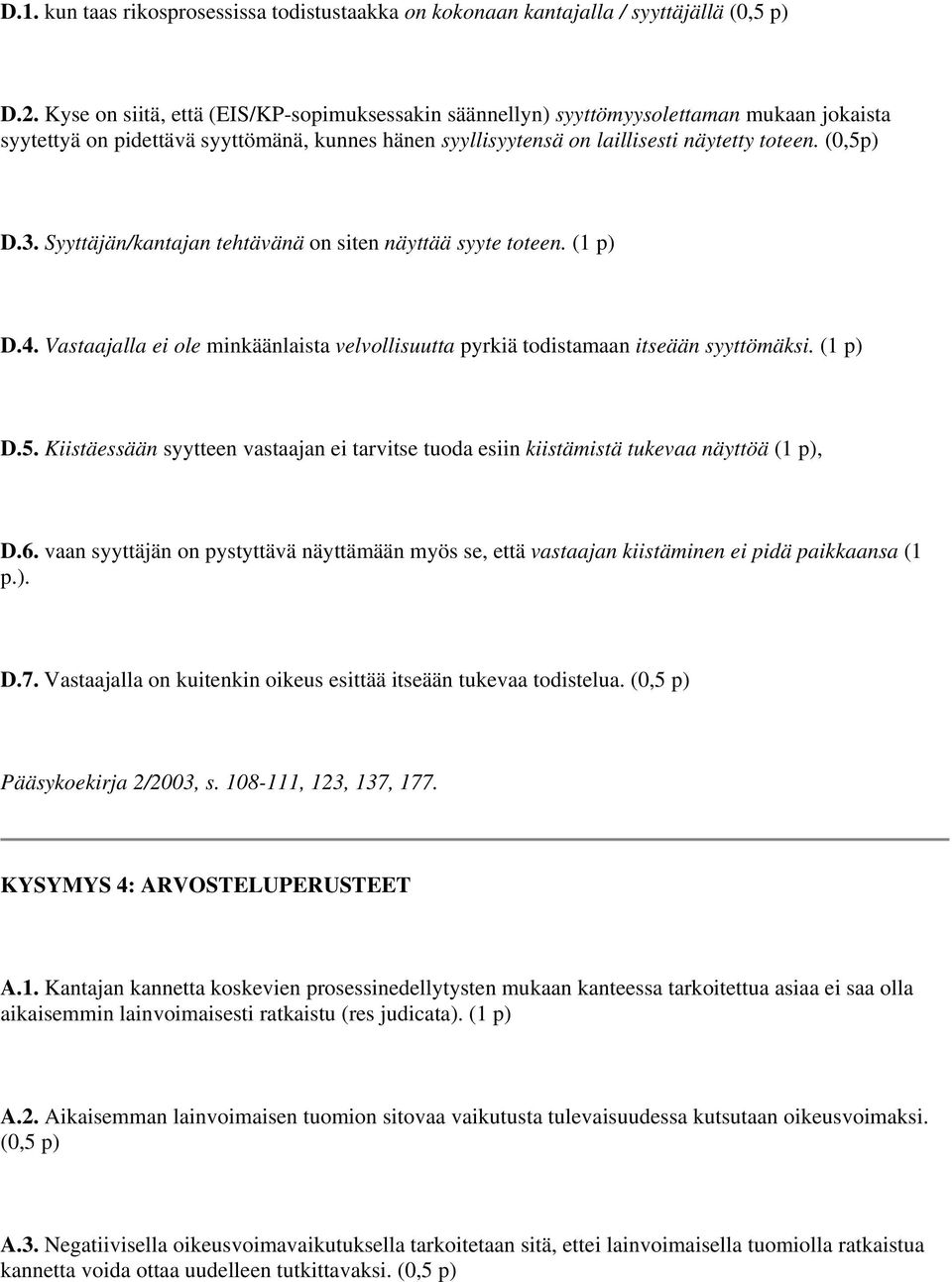 Syyttäjän/kantajan tehtävänä on siten näyttää syyte toteen. (1 p) D.4. Vastaajalla ei ole minkäänlaista velvollisuutta pyrkiä todistamaan itseään syyttömäksi. (1 p) D.5.