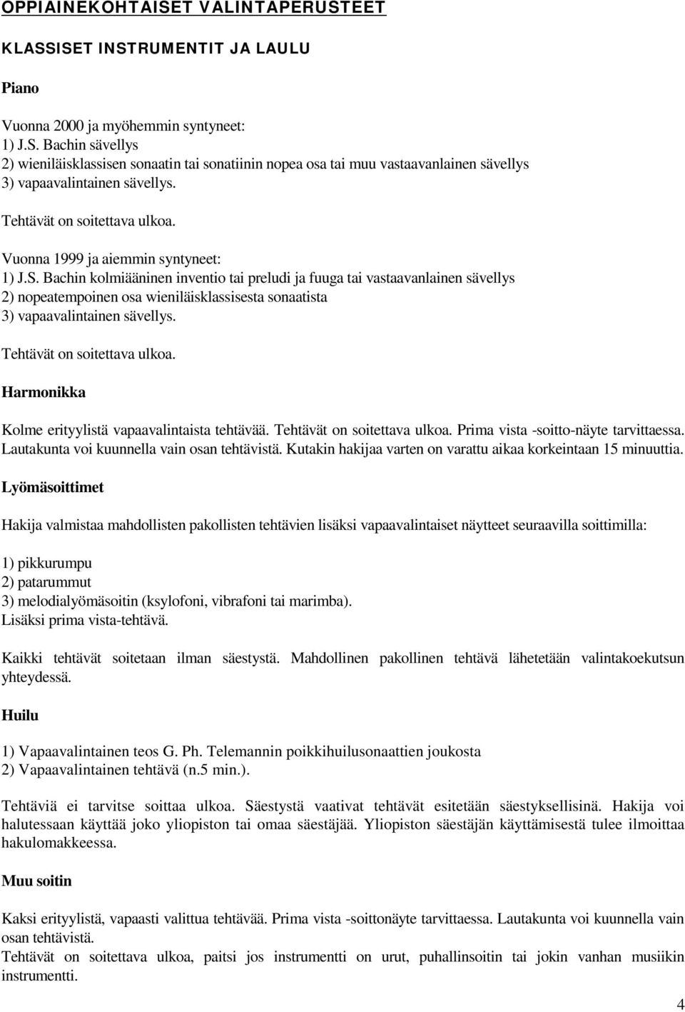 Bachin kolmiääninen inventio tai preludi ja fuuga tai vastaavanlainen sävellys 2) nopeatempoinen osa wieniläisklassisesta sonaatista 3) vapaavalintainen sävellys. Tehtävät on soitettava ulkoa.