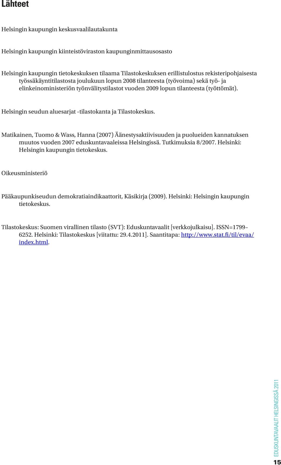 Helsingin seudun aluesarjat -tilastokanta ja Tilastokeskus. Matikainen, Tuomo & Wass, Hanna (2007) Äänestysaktiivisuuden ja puolueiden kannatuksen muutos vuoden 2007 eduskuntavaaleissa Helsingissä.