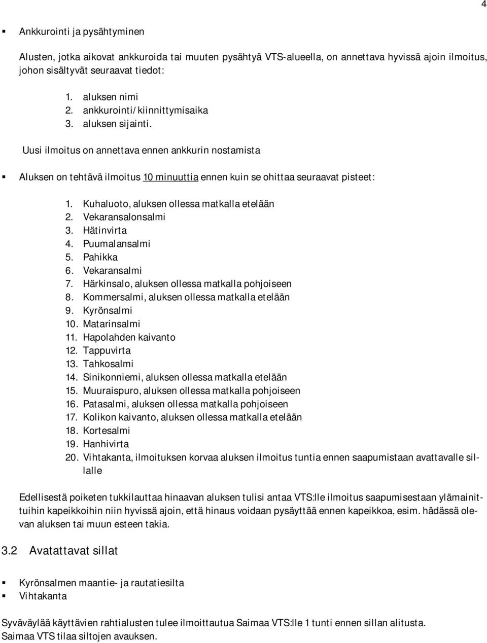 Kuhaluoto, aluksen ollessa matkalla etelään 2. Vekaransalonsalmi 3. Hätinvirta 4. Puumalansalmi 5. Pahikka 6. Vekaransalmi 7. Härkinsalo, aluksen ollessa matkalla pohjoiseen 8.