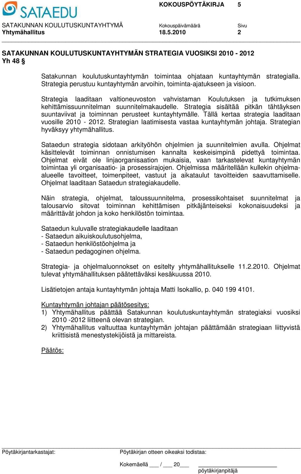 Strategia sisältää pitkän tähtäyksen suuntaviivat ja toiminnan perusteet kuntayhtymälle. Tällä kertaa strategia laaditaan vuosille 2010-2012. Strategian laatimisesta vastaa kuntayhtymän johtaja.