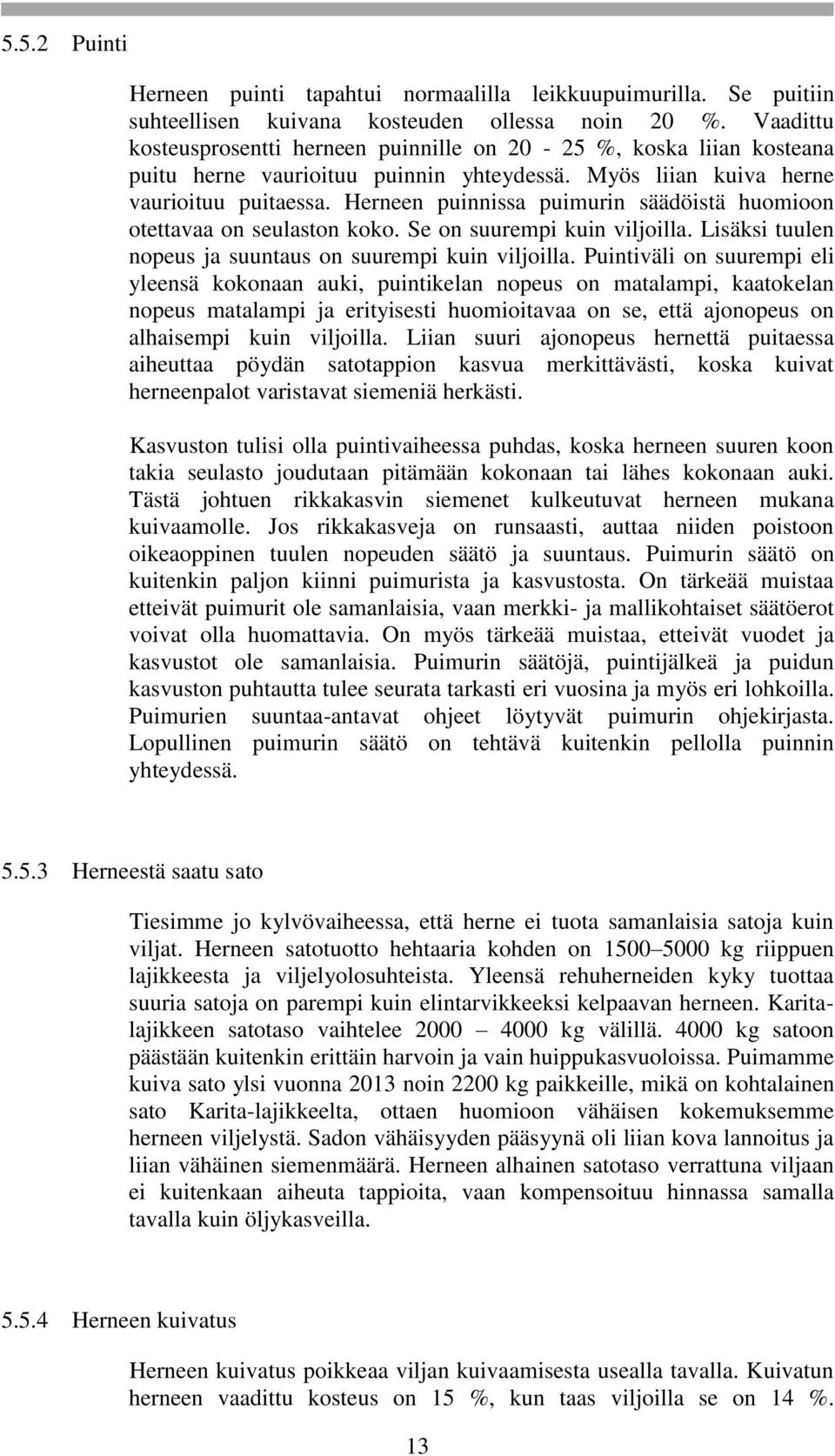 Herneen puinnissa puimurin säädöistä huomioon otettavaa on seulaston koko. Se on suurempi kuin viljoilla. Lisäksi tuulen nopeus ja suuntaus on suurempi kuin viljoilla.