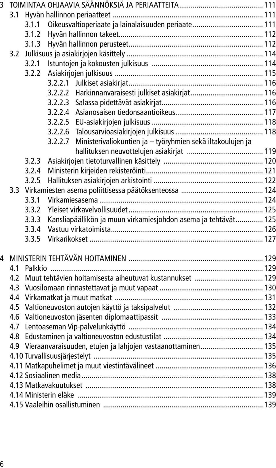 .. 116 3.2.2.3 Salassa pidettävät asiakirjat... 116 3.2.2.4 Asianosaisen tiedonsaantioikeus... 117 3.2.2.5 EU-asiakirjojen julkisuus... 118 3.2.2.6 Talousarvioasiakirjojen julkisuus... 118 3.2.2.7 Ministerivaliokuntien ja työryhmien sekä iltakoulujen ja hallituksen neuvottelujen asiakirjat.