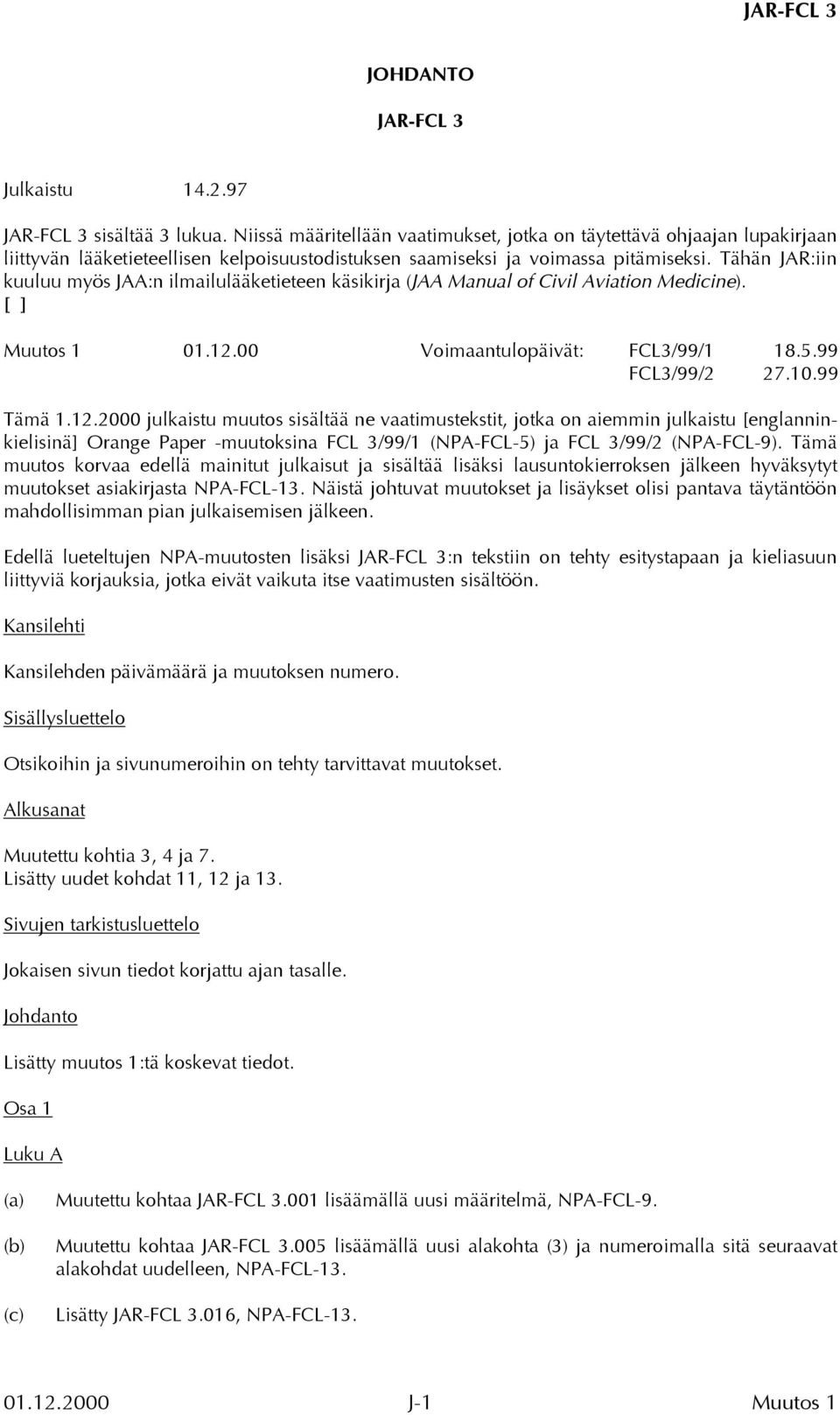 Tähän JAR:iin kuuluu myös JAA:n ilmailulääketieteen käsikirja (JAA Manual of Civil Aviation Medicine). [ ] Muutos 1 01.12.