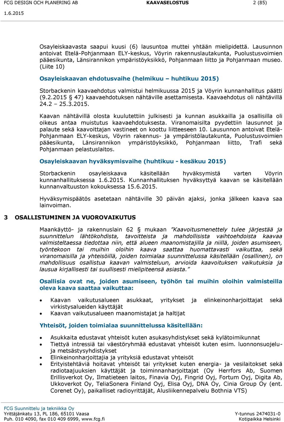(Liite 10) Osayleiskaavan ehdotusvaihe (helmikuu huhtikuu 2015) Storbackenin kaavaehdotus valmistui helmikuussa 2015 ja Vöyrin kunnanhallitus päätti (9.2.2015 47) kaavaehdotuksen nähtäville asettamisesta.