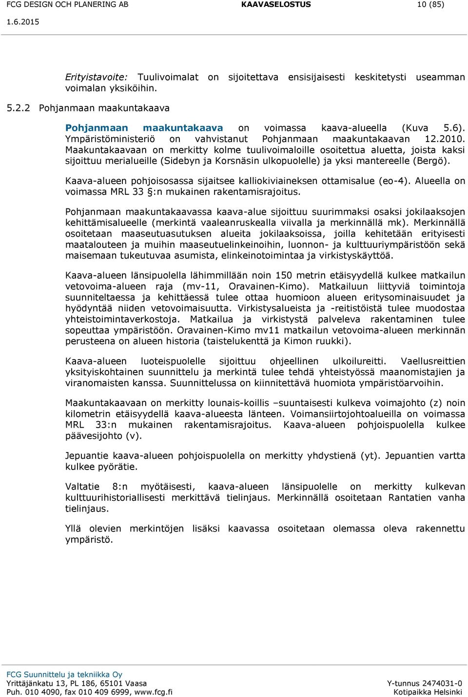Maakuntakaavaan on merkitty kolme tuulivoimaloille osoitettua aluetta, joista kaksi sijoittuu merialueille (Sidebyn ja Korsnäsin ulkopuolelle) ja yksi mantereelle (Bergö).