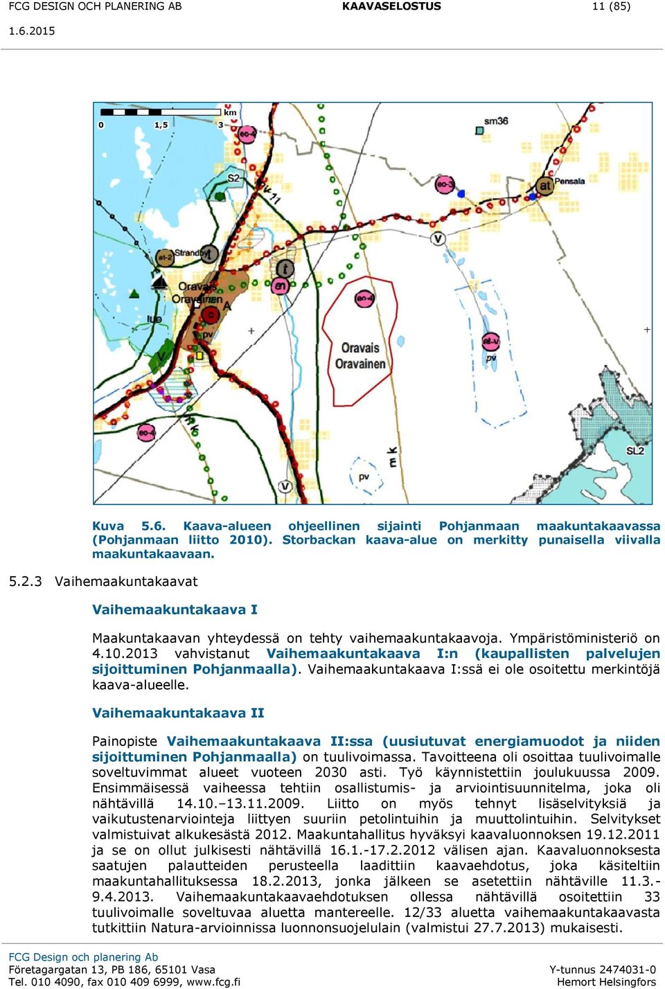 10.2013 vahvistanut Vaihemaakuntakaava I:n (kaupallisten palvelujen sijoittuminen Pohjanmaalla). Vaihemaakuntakaava I:ssä ei ole osoitettu merkintöjä kaava-alueelle.