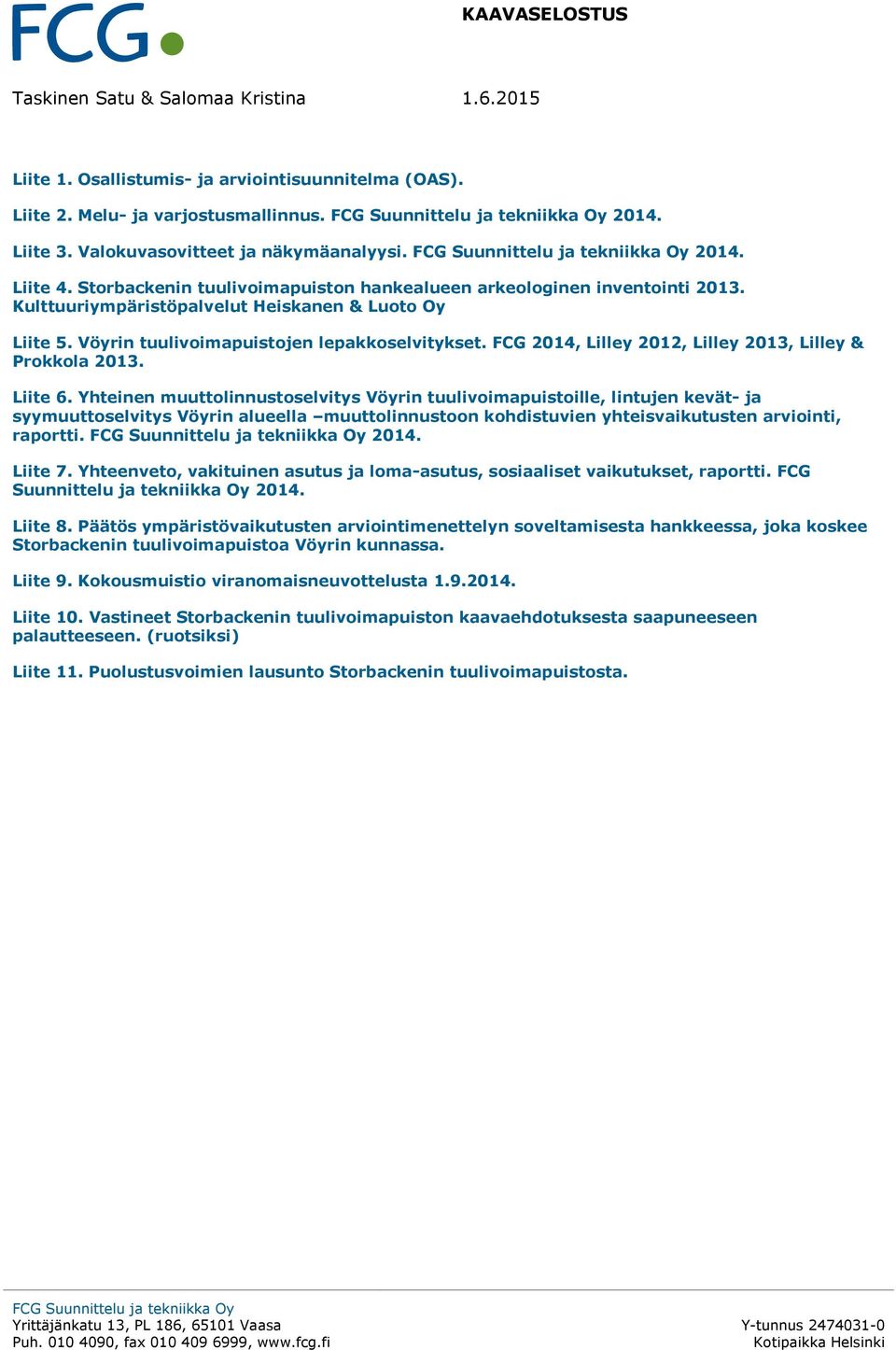 Kulttuuriympäristöpalvelut Heiskanen & Luoto Oy Liite 5. Vöyrin tuulivoimapuistojen lepakkoselvitykset. FCG 2014, Lilley 2012, Lilley 2013, Lilley & Prokkola 2013. Liite 6.