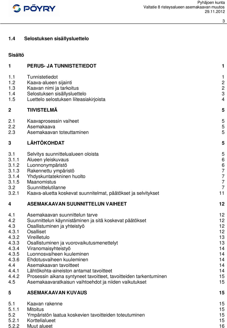 1.2 Luonnonympäristö 6 3.1.3 Rakennettu ympäristö 7 3.1.4 Yhdyskuntatekninen huolto 7 3.1.5 Maanomistus 7 3.2 Suunnittelutilanne 7 3.2.1 Kaava-aluetta koskevat suunnitelmat, päätökset ja selvitykset 11 4 ASEMAKAAVAN SUUNNITTELUN VAIHEET 12 4.