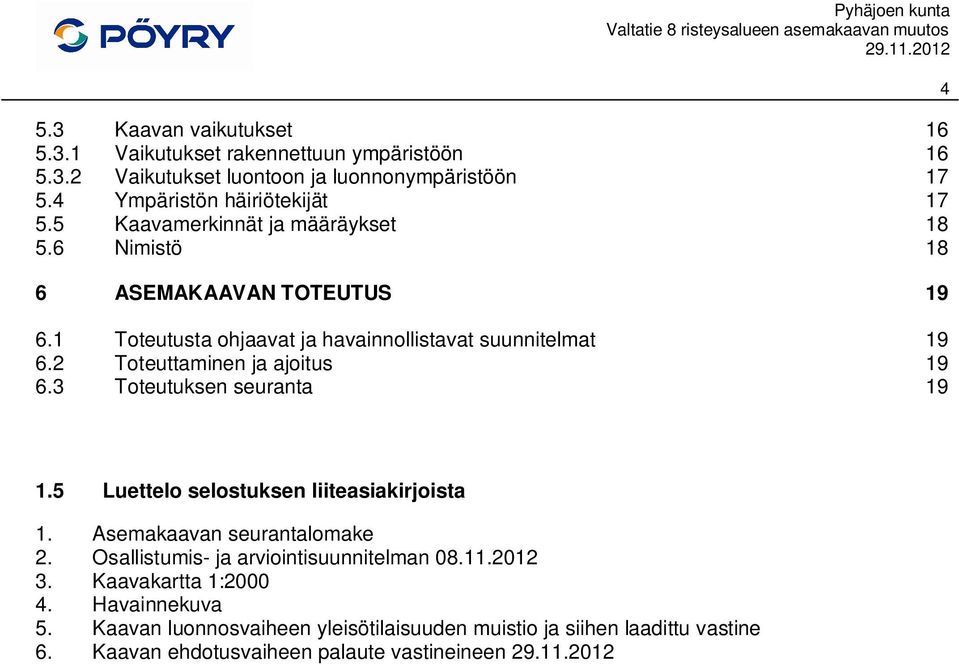 2 Toteuttaminen ja ajoitus 19 6.3 Toteutuksen seuranta 19 4 1.5 Luettelo selostuksen liiteasiakirjoista 1. Asemakaavan seurantalomake 2.