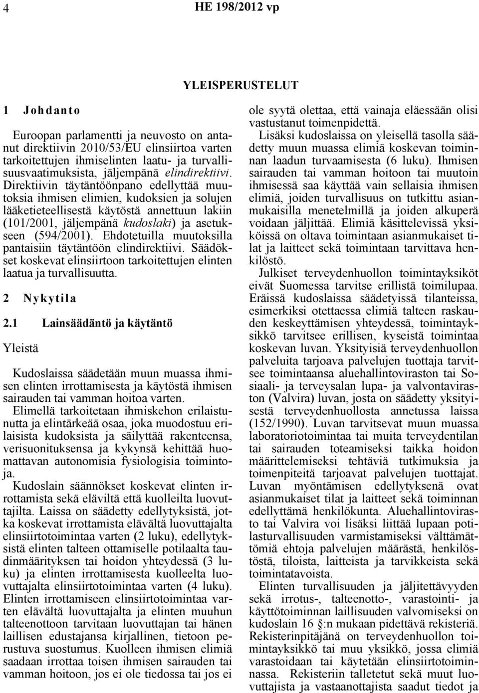 Direktiivin täytäntöönpano edellyttää muutoksia ihmisen elimien, kudoksien ja solujen lääketieteellisestä käytöstä annettuun lakiin (101/2001, jäljempänä kudoslaki) ja asetukseen (594/2001).