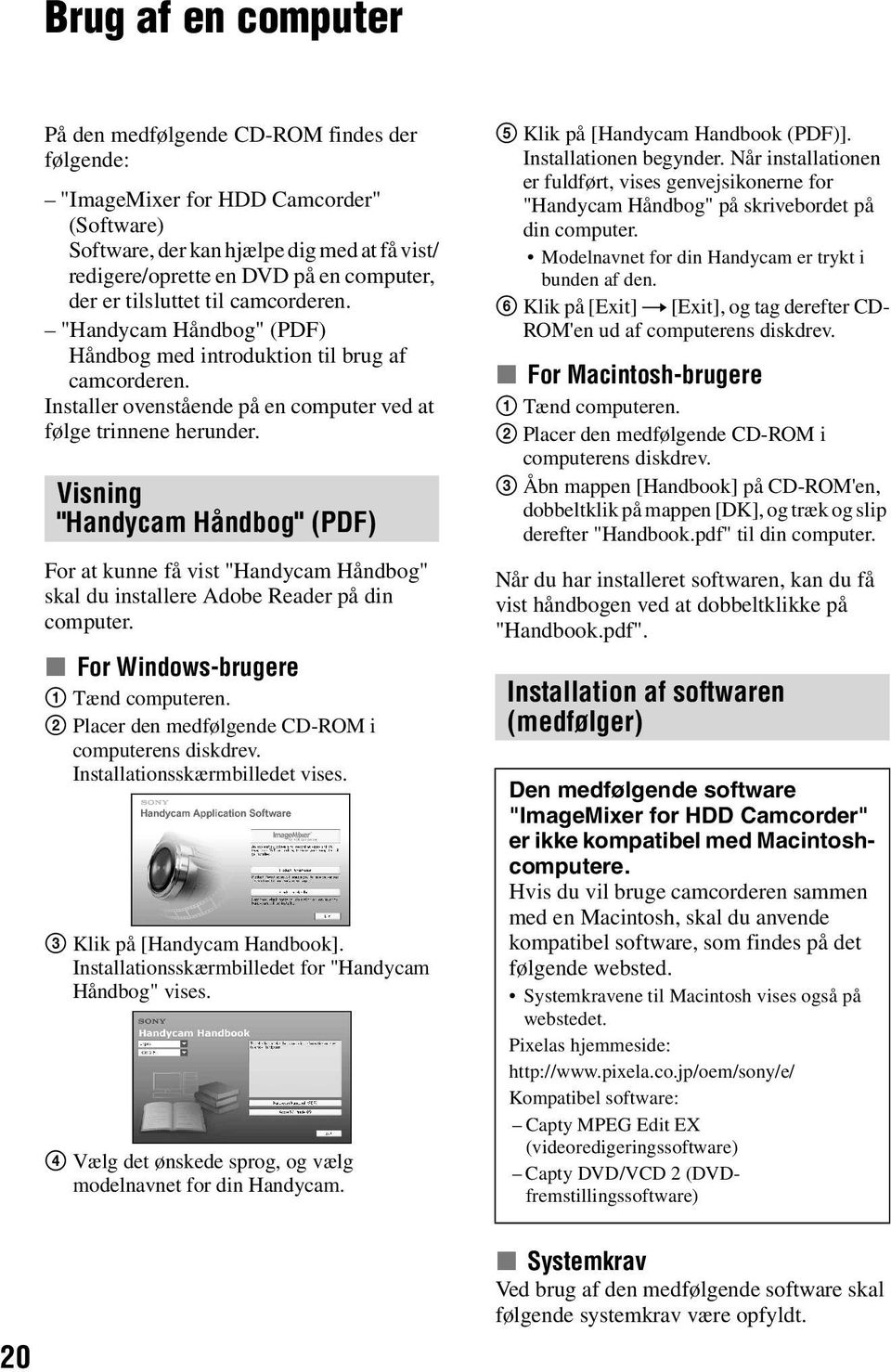 Visning "Handycam Håndbog" (PDF) For at kunne få vist "Handycam Håndbog" skal du installere Adobe Reader på din computer. x For Windows-brugere 1 Tænd computeren.