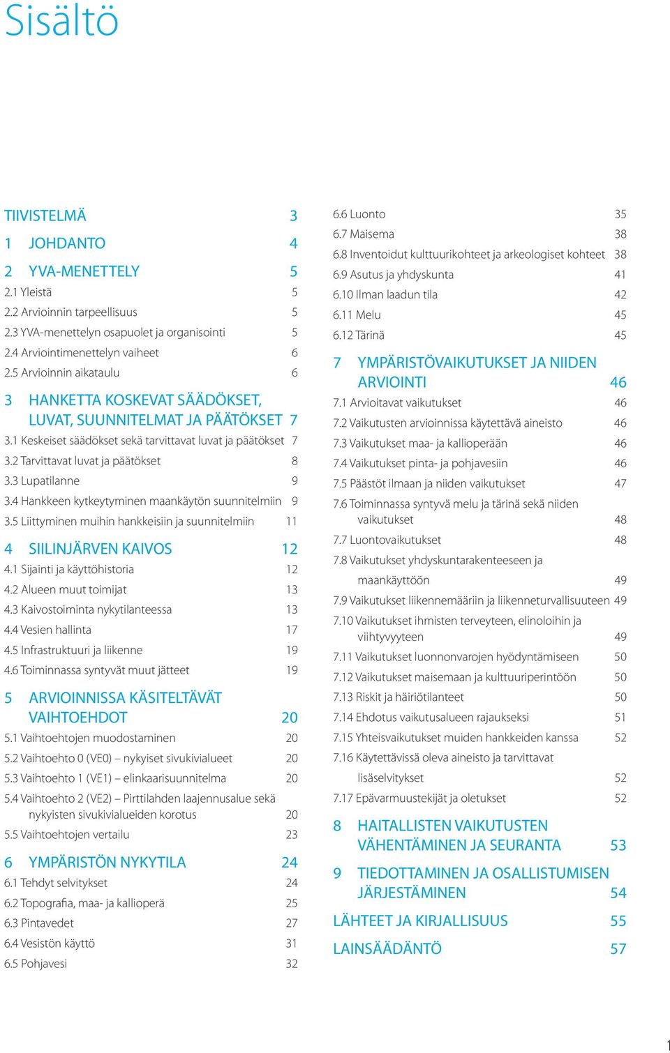 3 Lupatilanne 9 3.4 Hankkeen kytkeytyminen maankäytön suunnitelmiin 9 3.5 Liittyminen muihin hankkeisiin ja suunnitelmiin 11 4 SIILINJÄRVEN KAIVOS 12 4.1 Sijainti ja käyttöhistoria 12 4.