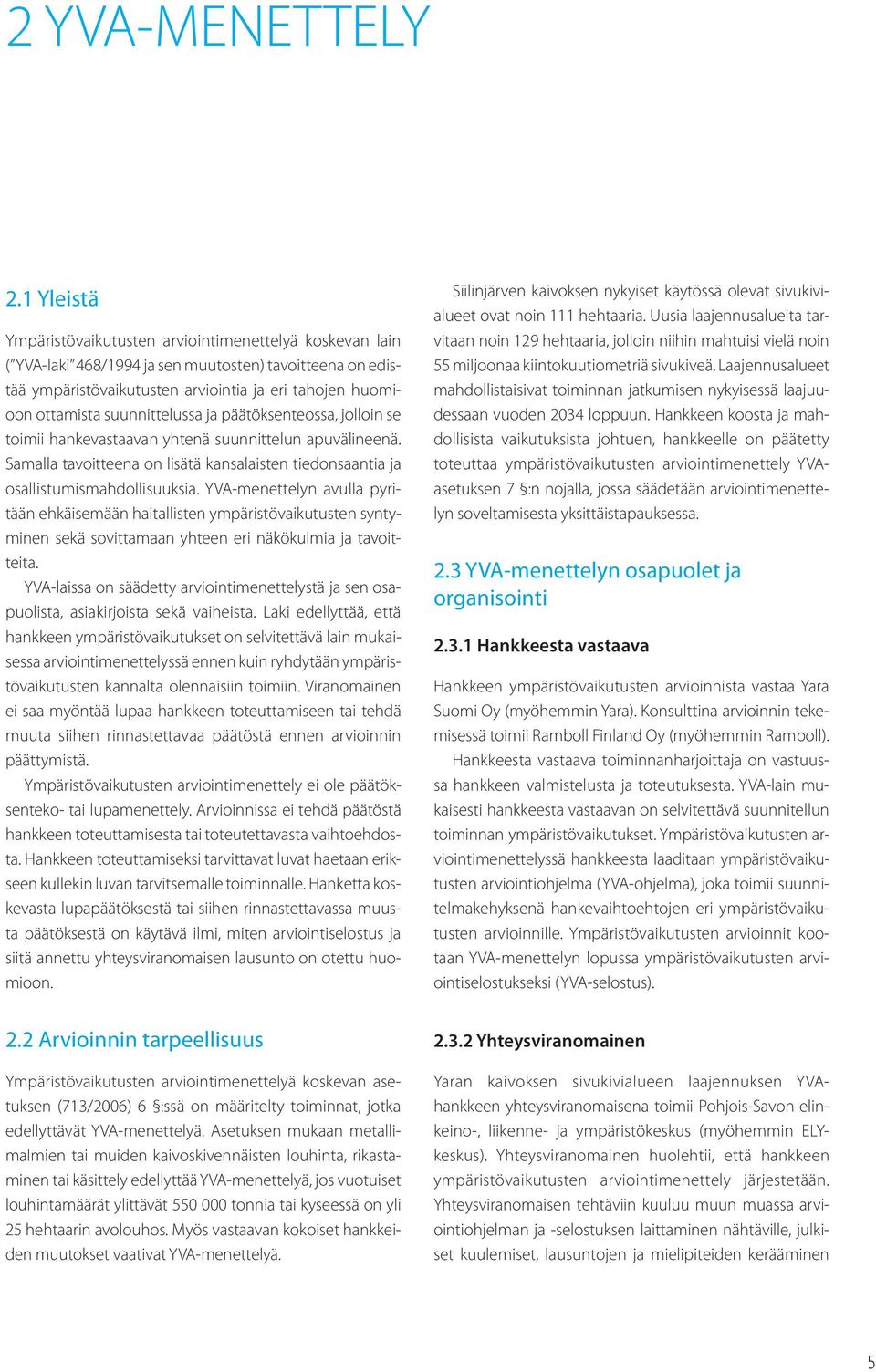 suunnittelussa ja päätöksenteossa, jolloin se toimii hankevastaavan yhtenä suunnittelun apuvälineenä. Samalla tavoitteena on lisätä kansalaisten tiedonsaantia ja osallistumismahdollisuuksia.